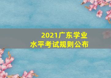 2021广东学业水平考试规则公布