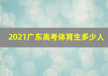 2021广东高考体育生多少人