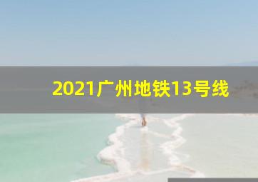 2021广州地铁13号线