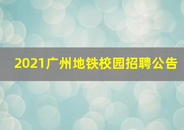 2021广州地铁校园招聘公告