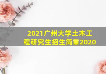 2021广州大学土木工程研究生招生简章2020