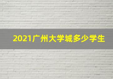 2021广州大学城多少学生