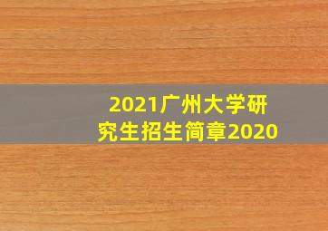 2021广州大学研究生招生简章2020