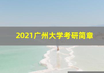 2021广州大学考研简章