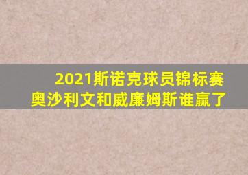 2021斯诺克球员锦标赛奥沙利文和威廉姆斯谁赢了