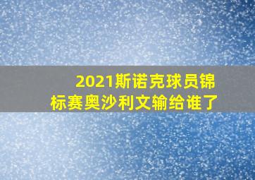 2021斯诺克球员锦标赛奥沙利文输给谁了