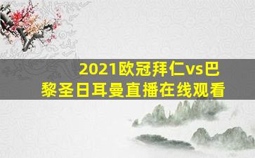 2021欧冠拜仁vs巴黎圣日耳曼直播在线观看