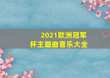 2021欧洲冠军杯主题曲音乐大全