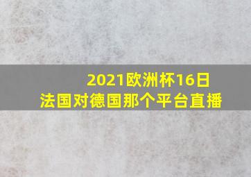 2021欧洲杯16日法国对德国那个平台直播