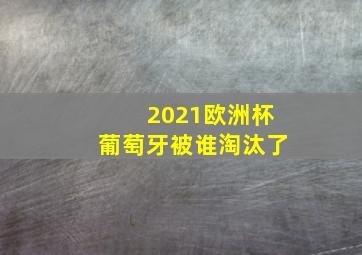 2021欧洲杯葡萄牙被谁淘汰了