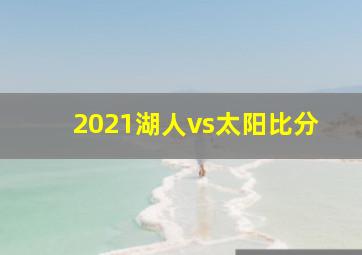 2021湖人vs太阳比分