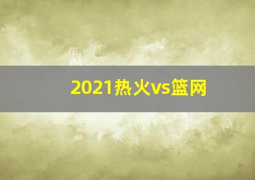 2021热火vs篮网