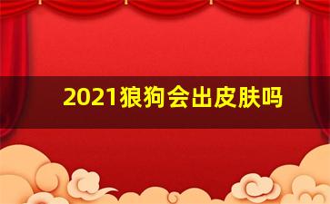 2021狼狗会出皮肤吗