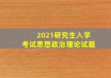 2021研究生入学考试思想政治理论试题