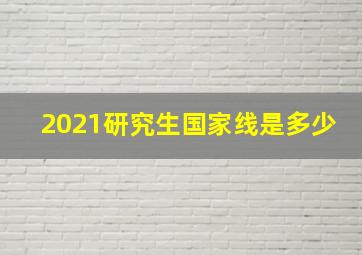 2021研究生国家线是多少