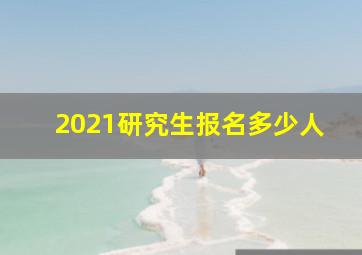 2021研究生报名多少人