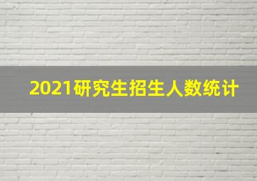 2021研究生招生人数统计