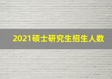 2021硕士研究生招生人数