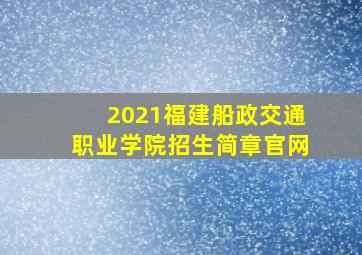 2021福建船政交通职业学院招生简章官网