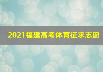 2021福建高考体育征求志愿