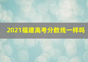 2021福建高考分数线一样吗