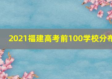 2021福建高考前100学校分布