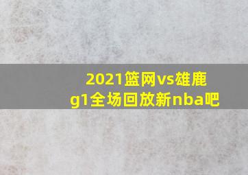 2021篮网vs雄鹿g1全场回放新nba吧