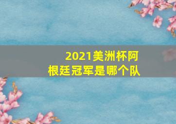 2021美洲杯阿根廷冠军是哪个队