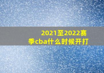 2021至2022赛季cba什么时候开打