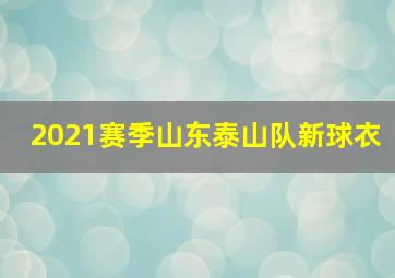 2021赛季山东泰山队新球衣