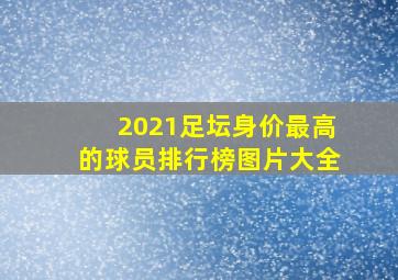 2021足坛身价最高的球员排行榜图片大全