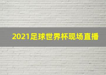 2021足球世界杯现场直播