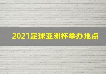 2021足球亚洲杯举办地点