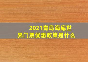 2021青岛海底世界门票优惠政策是什么