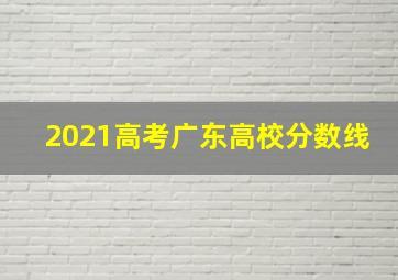 2021高考广东高校分数线