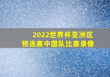 2022世界杯亚洲区预选赛中国队比赛录像