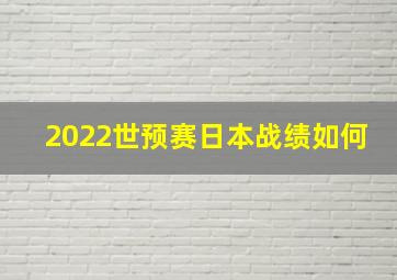 2022世预赛日本战绩如何