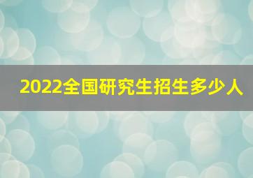 2022全国研究生招生多少人