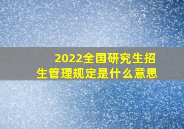 2022全国研究生招生管理规定是什么意思