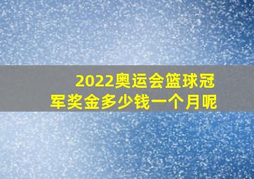 2022奥运会篮球冠军奖金多少钱一个月呢