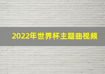 2022年世界杯主题曲视频