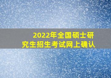 2022年全国硕士研究生招生考试网上确认