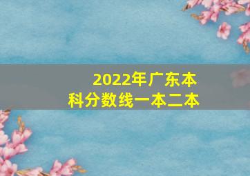 2022年广东本科分数线一本二本