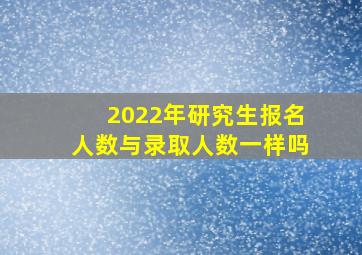 2022年研究生报名人数与录取人数一样吗