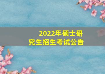 2022年硕士研究生招生考试公告