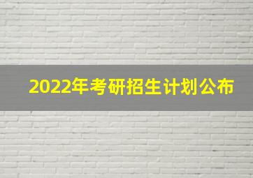 2022年考研招生计划公布