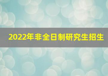 2022年非全日制研究生招生