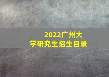 2022广州大学研究生招生目录