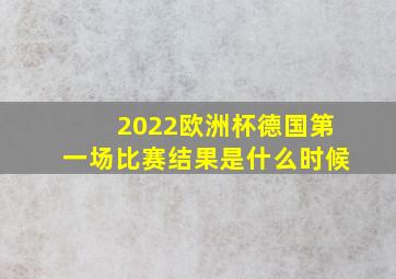 2022欧洲杯德国第一场比赛结果是什么时候