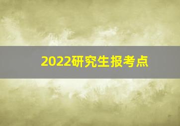 2022研究生报考点